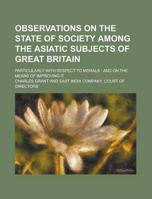 Book cover for Observations on the State of Society Among the Asiatic Subjects of Great Britain; Particularly with Respect to Morals