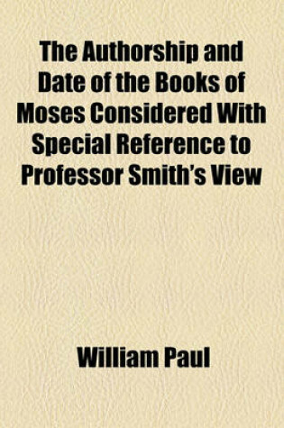 Cover of The Authorship and Date of the Books of Moses Considered with Special Reference to Professor Smith's View