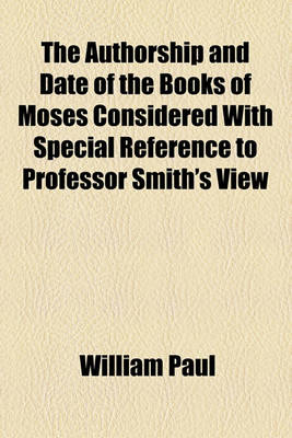 Book cover for The Authorship and Date of the Books of Moses Considered with Special Reference to Professor Smith's View