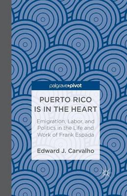 Cover of Puerto Rico Is in the Heart: Emigration, Labor, and Politics in the Life and Work of Frank Espada