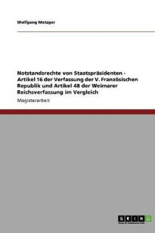 Cover of Notstandsrechte von Staatsprasidenten - Artikel 16 der Verfassung der V. Franzoesischen Republik und Artikel 48 der Weimarer Reichsverfassung im Vergleich