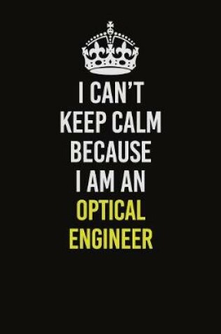 Cover of I Can't Keep Calm Because I Am An Optical Engineer