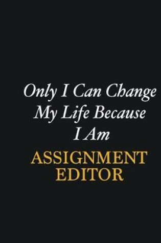 Cover of Only I Can Change My Life Because I Am Assignment Editor