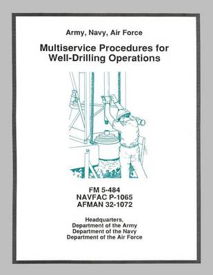 Book cover for Multiservice Procedures for Well-Drilling Operations (FM 5-484 / NAVFAC P-1065 / AFMAN 32-1072)