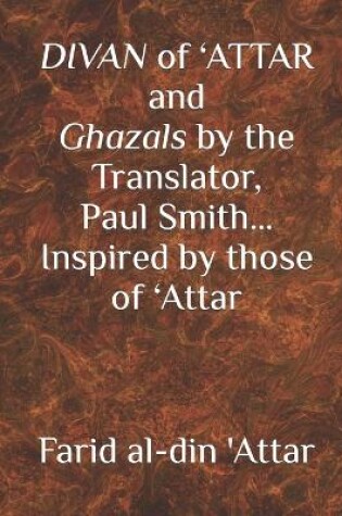 Cover of DIVAN of 'ATTAR and ghazals by the Translator, Paul Smith Inspired by those of 'Attar