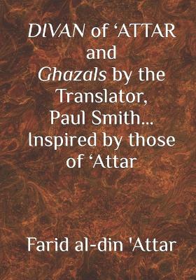 Book cover for DIVAN of 'ATTAR and ghazals by the Translator, Paul Smith Inspired by those of 'Attar