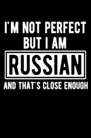 Cover of I'm Not Perfect But I Am Russian And That's Close Enough