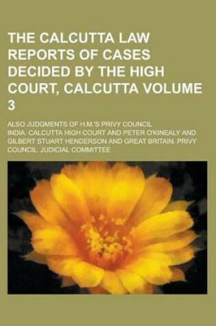 Cover of The Calcutta Law Reports of Cases Decided by the High Court, Calcutta; Also Judgments of H.M.'s Privy Council Volume 3