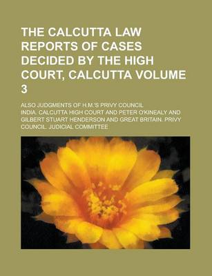 Book cover for The Calcutta Law Reports of Cases Decided by the High Court, Calcutta; Also Judgments of H.M.'s Privy Council Volume 3