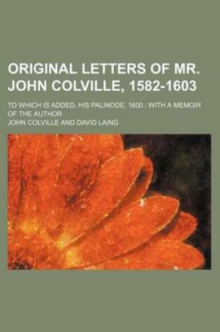 Cover of Original Letters of Mr. John Colville, 1582-1603; To Which Is Added, His Palinode, 1600 with a Memoir of the Author