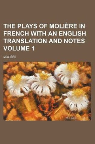 Cover of The Plays of Moliere in French with an English Translation and Notes Volume 1