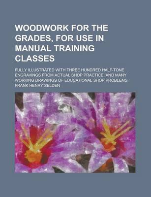 Book cover for Woodwork for the Grades, for Use in Manual Training Classes; Fully Illustrated with Three Hundred Half-Tone Engravings from Actual Shop Practice, and Many Working Drawings of Educational Shop Problems