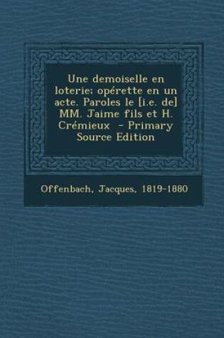 Cover of Une Demoiselle En Loterie; Operette En Un Acte. Paroles Le [I.E. de] MM. Jaime Fils Et H. Cremieux - Primary Source Edition