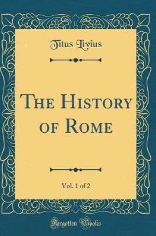 Cover of The History of Rome, Vol. 1 of 2 (Classic Reprint)