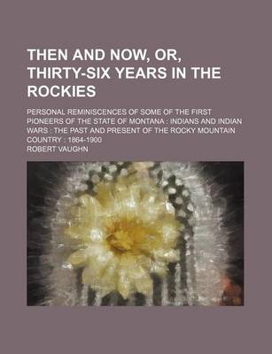 Book cover for Then and Now, Or, Thirty-Six Years in the Rockies; Personal Reminiscences of Some of the First Pioneers of the State of Montana Indians and Indian War