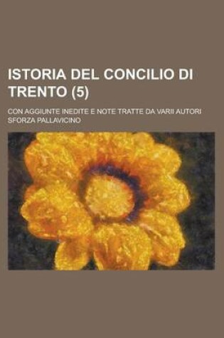 Cover of Istoria del Concilio Di Trento; Con Aggiunte Inedite E Note Tratte Da Varii Autori (5)