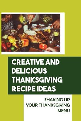 Book cover for Creative And Delicious Thanksgiving Recipe Ideas