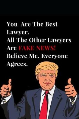 Cover of You Are the Best Lawyer. All Other Lawyers Are Fake News! Believe Me. Everyone Agrees.