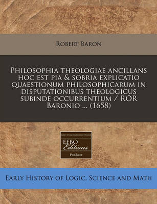 Book cover for Philosophia Theologiae Ancillans Hoc Est Pia & Sobria Explicatio Quaestionum Philosophicarum in Disputationibus Theologicus Subinde Occurrentium / Ror Baronio ... (1658)