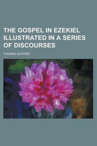 Cover of The Gospel in Ezekiel Illustrated in a Series of Discourses