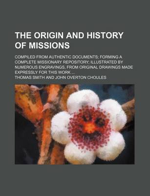 Book cover for The Origin and History of Missions; Compiled from Authentic Documents Forming a Complete Missionary Repository Illustrated by Numerous Engravings, from Original Drawings Made Expressly for This Work