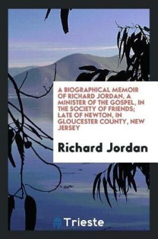 Cover of A Biographical Memoir of Richard Jordan, a Minister of the Gospel, in the Society of Friends; Late of Newton, in Gloucester County, New Jersey