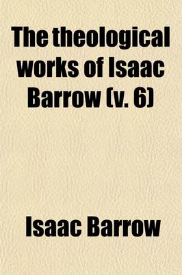 Book cover for The Theological Works of Isaac Barrow (Volume 6); Sermons on the Creed