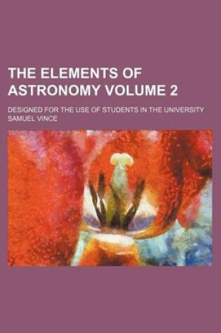 Cover of The Elements of Astronomy Volume 2; Designed for the Use of Students in the University