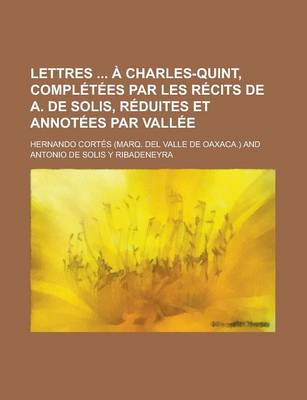 Book cover for Lettres a Charles-Quint, Completees Par Les Recits de A. de Solis, Reduites Et Annotees Par Vallee