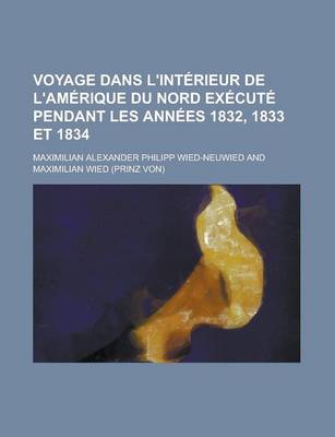 Book cover for Voyage Dans L'Interieur de L'Amerique Du Nord Execute Pendant Les Annees 1832, 1833 Et 1834