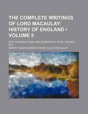 Book cover for The Complete Writings of Lord Macaulay (Volume 5); History of England. with Introductions, Bibliographical Note, Indexes, Etc