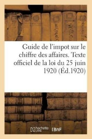 Cover of Guide de l'Impot Sur Le Chiffre Des Affaires. Texte Officiel Et Complet de la Loi Du 25 Juin 1920