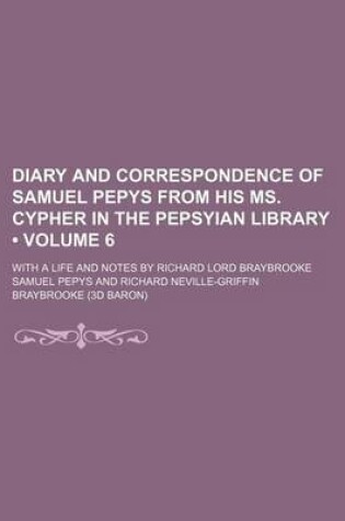 Cover of Diary and Correspondence of Samuel Pepys from His Ms. Cypher in the Pepsyian Library (Volume 6 ); With a Life and Notes by Richard Lord Braybrooke