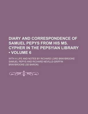 Book cover for Diary and Correspondence of Samuel Pepys from His Ms. Cypher in the Pepsyian Library (Volume 6 ); With a Life and Notes by Richard Lord Braybrooke