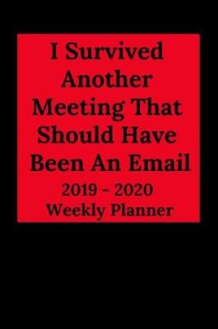 Cover of I Survived Another Meeting That Should Have Been an Email 2019-2020 Weekly Planner