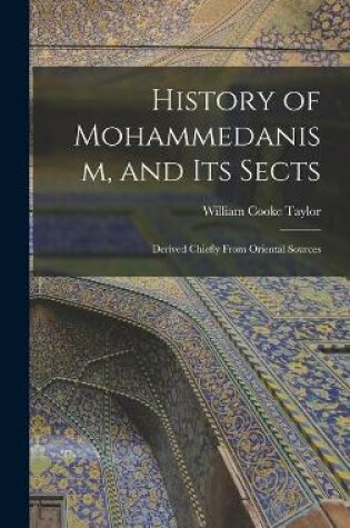 Cover of History of Mohammedanism, and Its Sects; Derived Chiefly From Oriental Sources