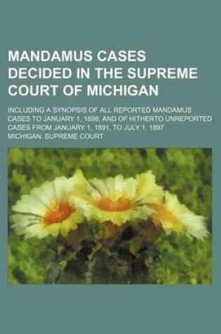 Cover of Mandamus Cases Decided in the Supreme Court of Michigan; Including a Synopsis of All Reported Mandamus Cases to January 1, 1898, and of Hitherto Unreported Cases from January 1, 1891, to July 1, 1897