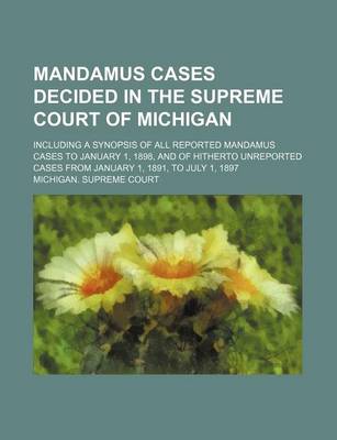 Book cover for Mandamus Cases Decided in the Supreme Court of Michigan; Including a Synopsis of All Reported Mandamus Cases to January 1, 1898, and of Hitherto Unreported Cases from January 1, 1891, to July 1, 1897