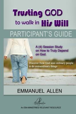 Book cover for Trusting God to Walk in His Will: Participant's Guide: A (4) Session Study on How to Truly Depend on God: Discover How God Uses Ordinary People to Do Extraordinary Things; An EBA Ministries Revelant Resource