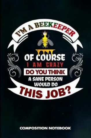 Cover of I Am a Beekeeper of Course I Am Crazy Do You Think a Sane Person Would Do This Job