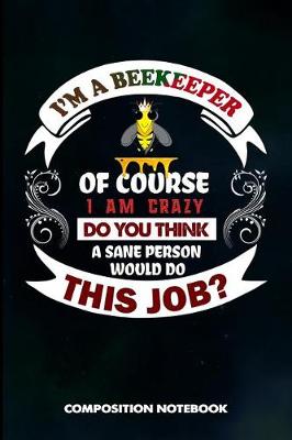 Book cover for I Am a Beekeeper of Course I Am Crazy Do You Think a Sane Person Would Do This Job