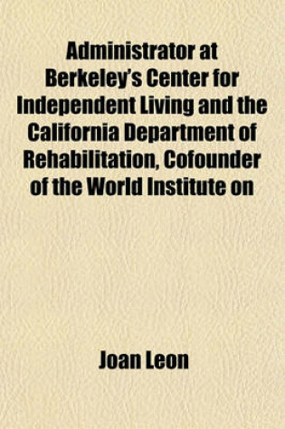 Cover of Administrator at Berkeley's Center for Independent Living and the California Department of Rehabilitation, Cofounder of the World Institute on