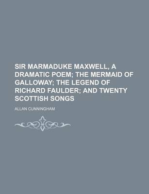 Book cover for Sir Marmaduke Maxwell, a Dramatic Poem; The Mermaid of Galloway the Legend of Richard Faulder and Twenty Scottish Songs