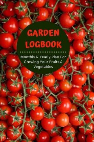 Cover of Garden Logbook - Monthly & Yearly Plan for Growing Vegetables & Fruits - Harvest Calendar; Projects & Techniques Log, Budget & Planting Plan - Pest Control, Seed & Succession Tracker