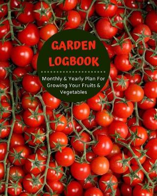 Book cover for Garden Logbook - Monthly & Yearly Plan for Growing Vegetables & Fruits - Harvest Calendar; Projects & Techniques Log, Budget & Planting Plan - Pest Control, Seed & Succession Tracker