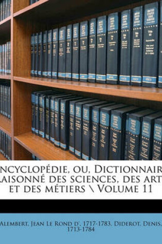 Cover of Encyclopedie, Ou, Dictionnaire Raisonne Des Sciences, Des Arts Et Des Metiers \ Volume 11