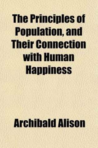 Cover of The Principles of Population (Volume 2); And Their Connection with Human Happiness