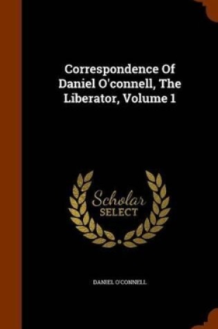 Cover of Correspondence of Daniel O'Connell, the Liberator, Volume 1