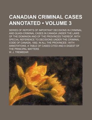 Book cover for Canadian Criminal Cases Annotated (Volume 3); Series of Reports of Important Decisions in Criminal and Quasi-Criminal Cases in Canada Under the Laws of the Dominion and of the Provinces Thereof, with Special Reference to Decisions Under the Criminal Code