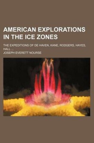 Cover of American Explorations in the Ice Zones; The Expeditions of de Haven, Kane, Rodgers, Hayes, Hall